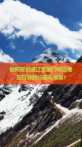 如何规划通辽至厦门怀远楼五日游的行程与预算？