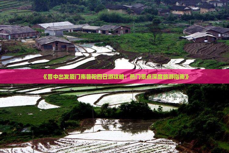 《晋中出发厦门南普陀四日游攻略：热门景点深度旅游指南》