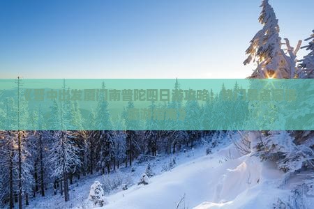 《晋中出发厦门南普陀四日游攻略：热门景点深度旅游指南》