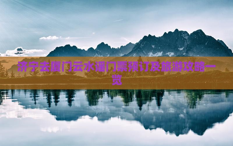 济宁去厦门云水谣门票预订及旅游攻略一览