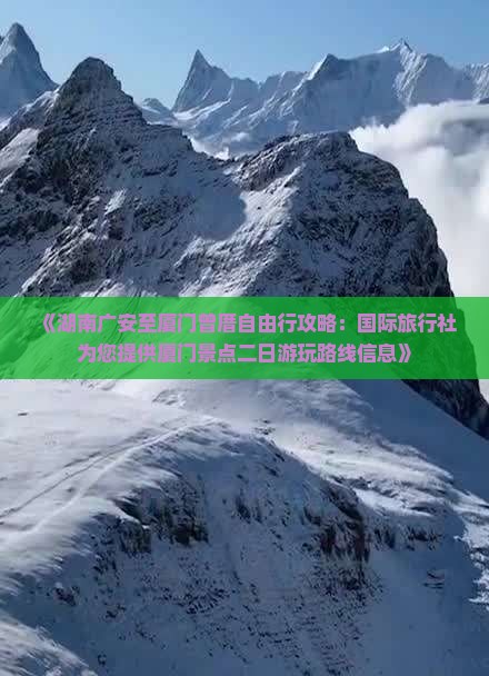 《湖南广安至厦门曾厝自由行攻略：国际旅行社为您提供厦门景点二日游玩路线信息》