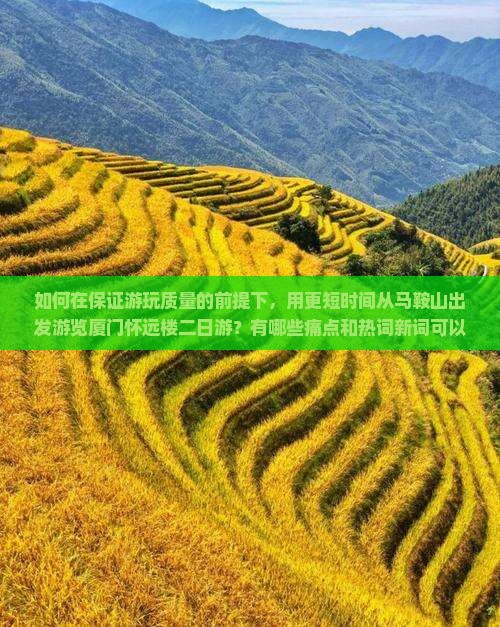 如何在保证游玩质量的前提下，用更短时间从马鞍山出发游览厦门怀远楼二日游？有哪些痛点和热词新词可以融入？