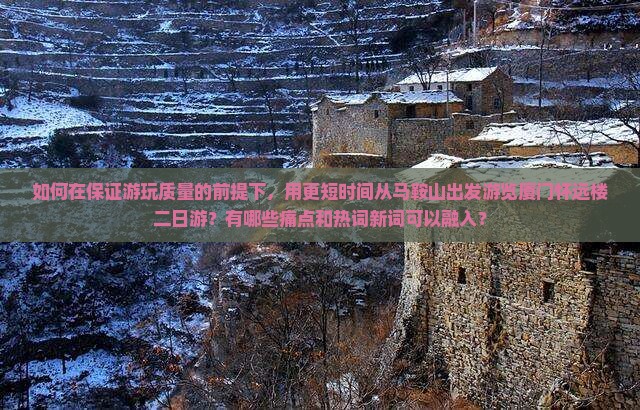 如何在保证游玩质量的前提下，用更短时间从马鞍山出发游览厦门怀远楼二日游？有哪些痛点和热词新词可以融入？