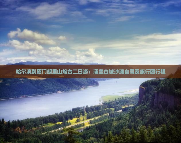 哈尔滨到厦门胡里山炮台二日游：涵盖白城沙滩自驾及旅行团行程