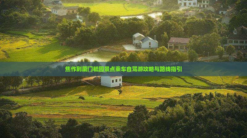 焦作到厦门毓园景点乘车自驾游攻略与路线指引