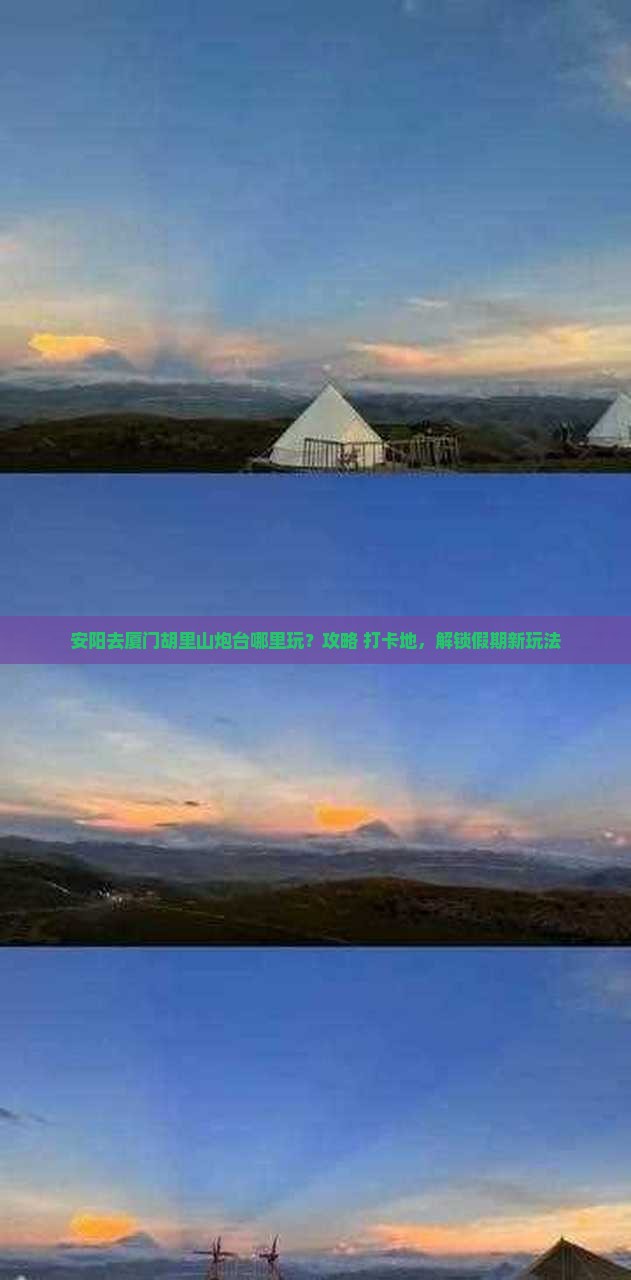 安阳去厦门胡里山炮台哪里玩？攻略+打卡地，解锁假期新玩法