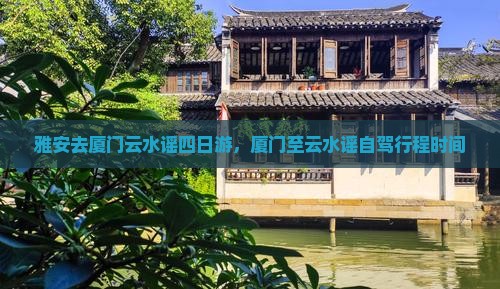 雅安去厦门云水谣四日游，厦门至云水谣自驾行程时间