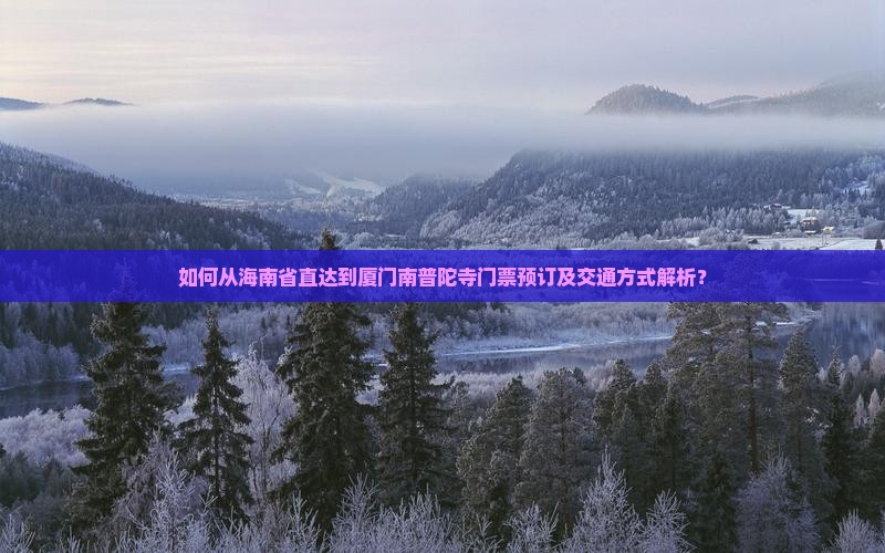 如何从海南省直达到厦门南普陀寺门票预订及交通方式解析？