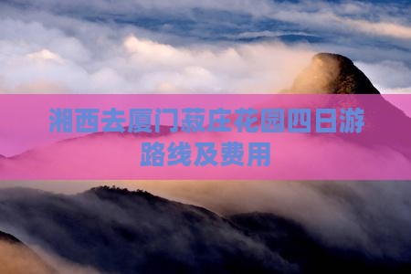 湘西去厦门菽庄花园四日游路线及费用