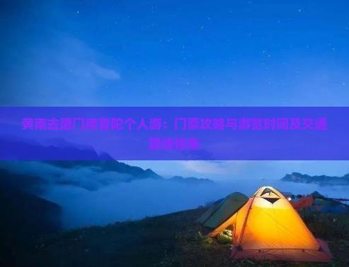 黄南去厦门南普陀个人游：门票攻略与游览时间及交通路线指南