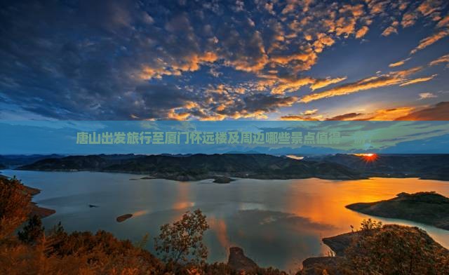 唐山出发旅行至厦门怀远楼及周边哪些景点值得一游？