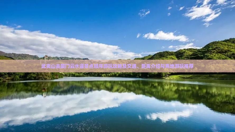 武夷山去厦门云水谣景点顺序游玩攻略及交通、距离介绍与两地游玩推荐