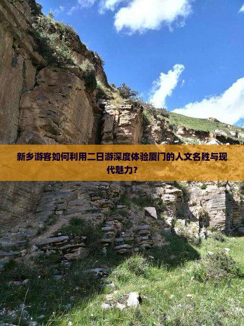 新乡游客如何利用二日游深度体验厦门的人文名胜与现代魅力？