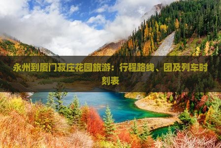 永州到厦门菽庄花园旅游：行程路线、团及列车时刻表