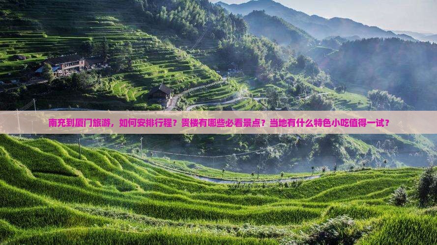 南充到厦门旅游，如何安排行程？贵楼有哪些必看景点？当地有什么特色小吃值得一试？