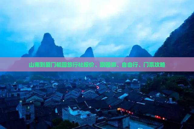山南到厦门毓园旅行社报价、跟团游、自由行、门票攻略