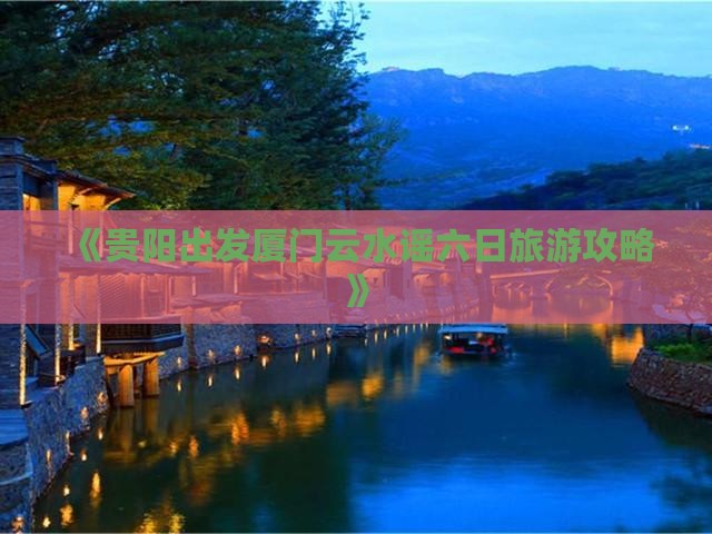 《贵阳出发厦门云水谣六日旅游攻略》