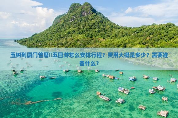 玉树到厦门曾厝垵五日游怎么安排行程？费用大概是多少？需要准备什么？