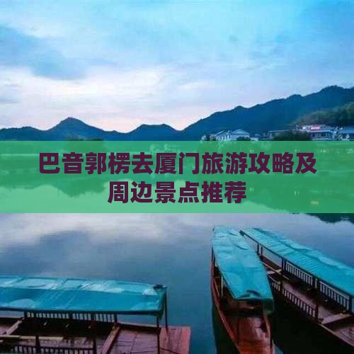 巴音郭楞去厦门旅游攻略及周边景点推荐