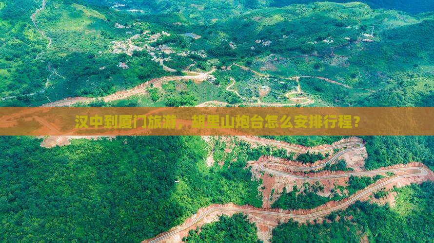 汉中到厦门旅游，胡里山炮台怎么安排行程？