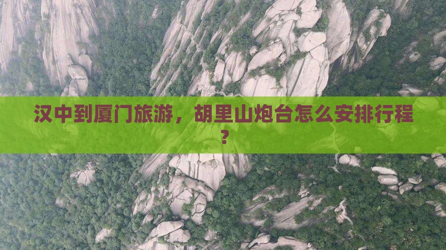 汉中到厦门旅游，胡里山炮台怎么安排行程？