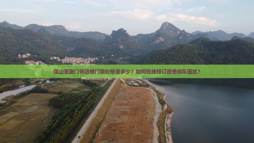 保山至厦门怀远楼门票价格是多少？如何在线预订避免排队困扰？