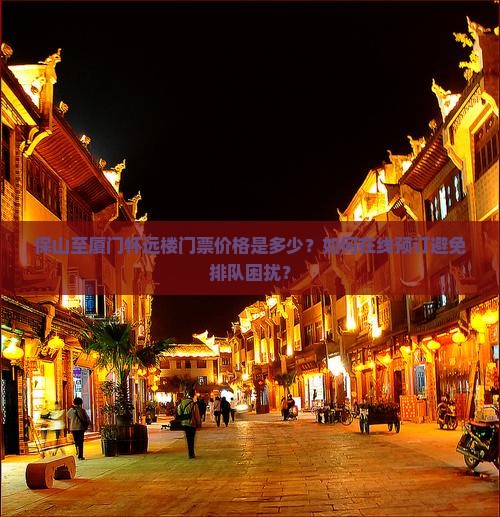 保山至厦门怀远楼门票价格是多少？如何在线预订避免排队困扰？