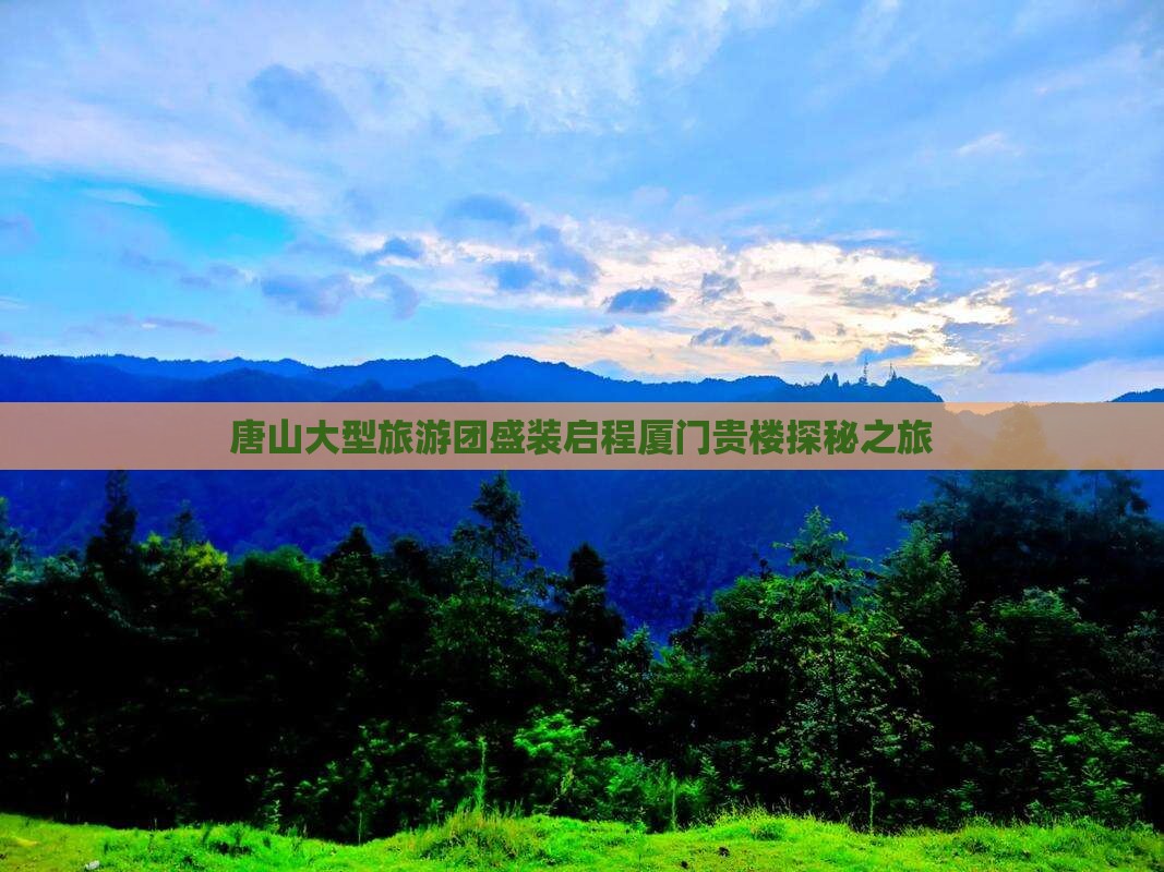 唐山大型旅游团盛装启程厦门贵楼探秘之旅