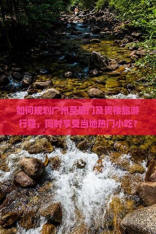 如何规划广州至厦门及贵楼旅游行程，同时享受当地热门小吃？