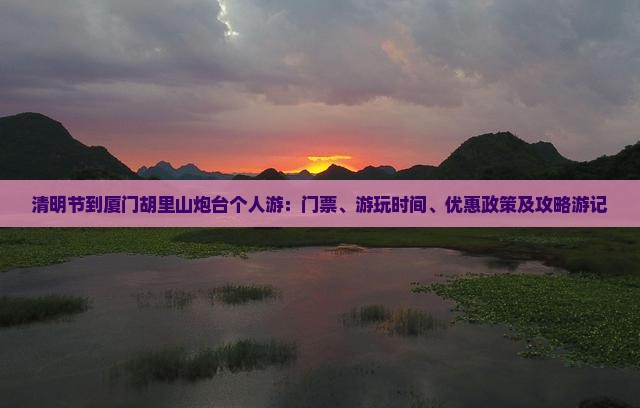清明节到厦门胡里山炮台个人游：门票、游玩时间、优惠政策及攻略游记