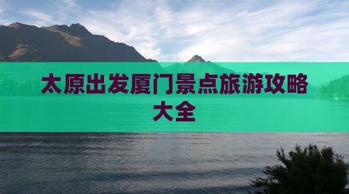 太原出发厦门景点旅游攻略大全