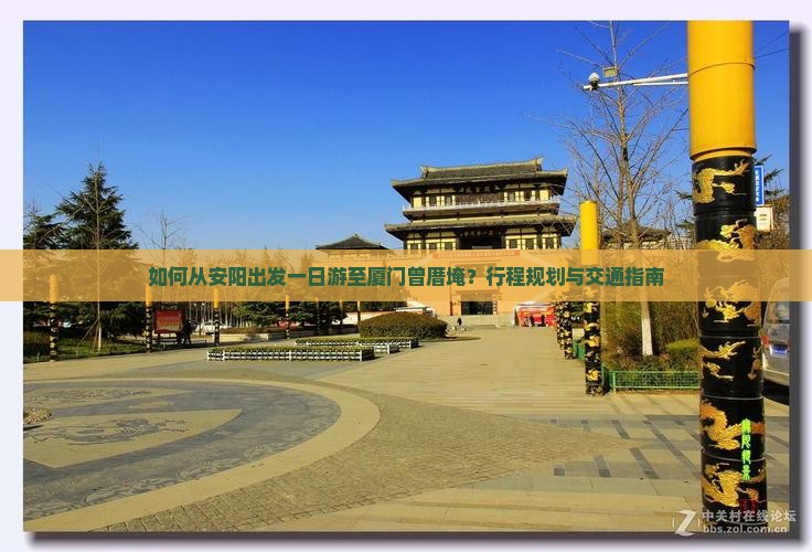 如何从安阳出发一日游至厦门曾厝埯？行程规划与交通指南