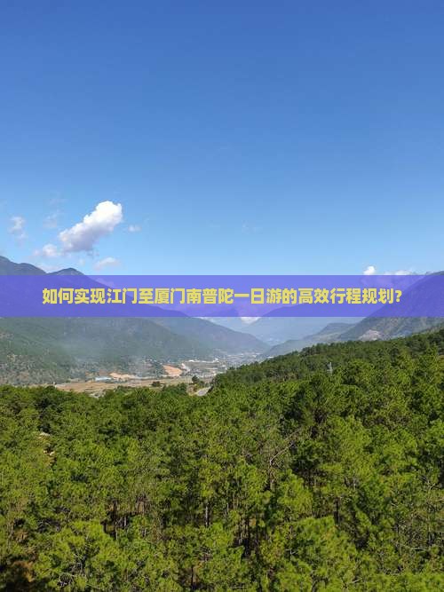 如何实现江门至厦门南普陀一日游的高效行程规划？