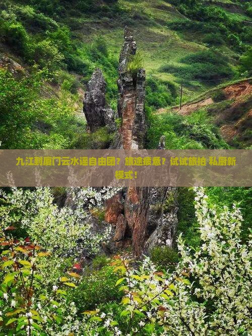 九江到厦门云水谣自由团？旅途疲惫？试试旅拍+私厨新模式！