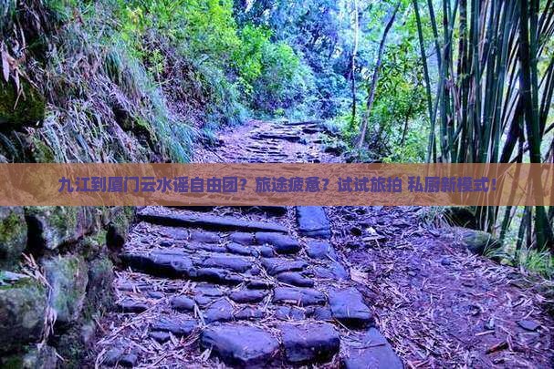 九江到厦门云水谣自由团？旅途疲惫？试试旅拍+私厨新模式！