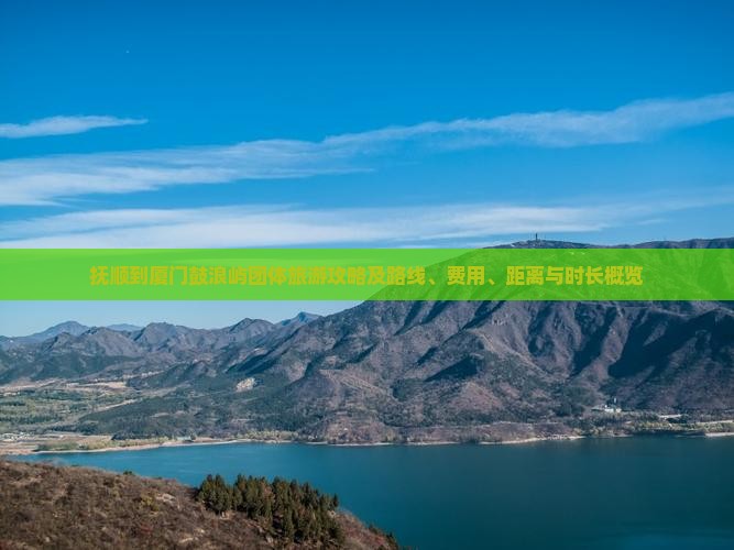抚顺到厦门鼓浪屿团体旅游攻略及路线、费用、距离与时长概览