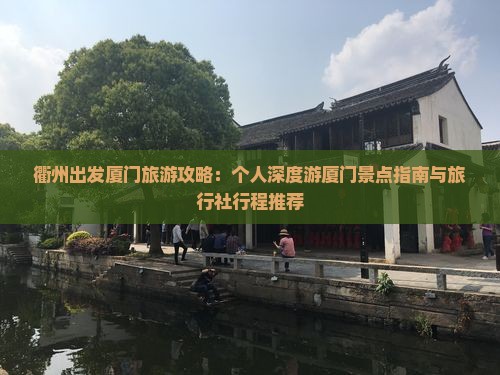 衢州出发厦门旅游攻略：个人深度游厦门景点指南与旅行社行程推荐