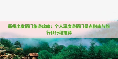 衢州出发厦门旅游攻略：个人深度游厦门景点指南与旅行社行程推荐