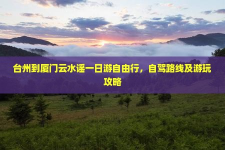 台州到厦门云水谣一日游自由行，自驾路线及游玩攻略