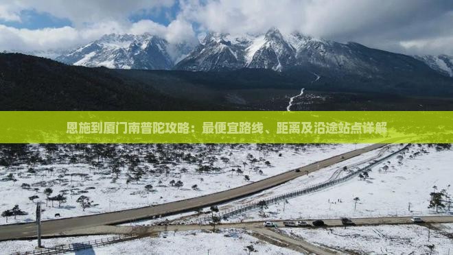 恩施到厦门南普陀攻略：最便宜路线、距离及沿途站点详解