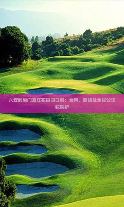 六安到厦门菽庄花园四日游：费用、路线及全程公里数解析
