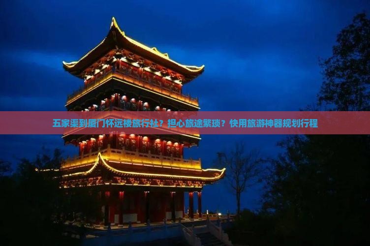 五家渠到厦门怀远楼旅行社？担心旅途繁琐？快用旅游神器规划行程
