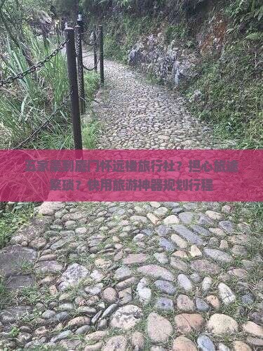 五家渠到厦门怀远楼旅行社？担心旅途繁琐？快用旅游神器规划行程