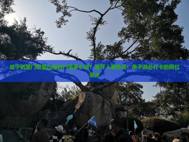 咸宁到厦门胡里山炮台门票多少钱？避开人潮热词：亲子游必打卡的网红景点