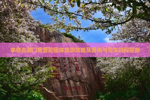 孝感去厦门南普陀团体旅游攻略及费用与驾车时间指南