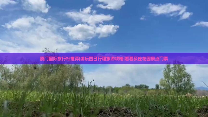 厦门国际旅行社推荐|游玩四日行程旅游攻略|看看菽庄花园景点门票