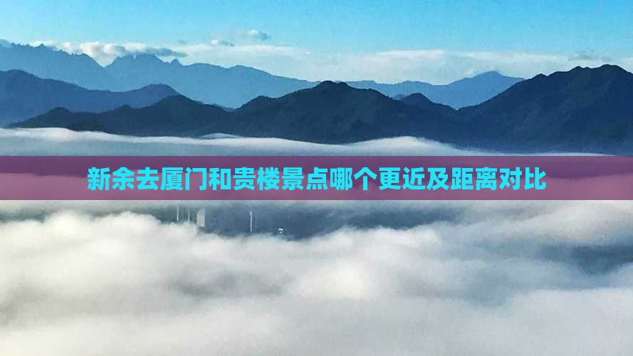 新余去厦门和贵楼景点哪个更近及距离对比