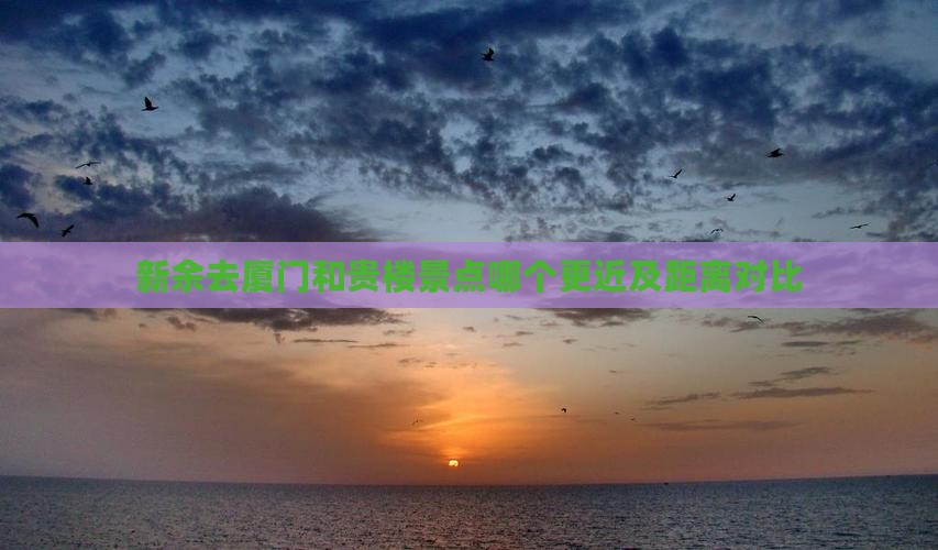 新余去厦门和贵楼景点哪个更近及距离对比