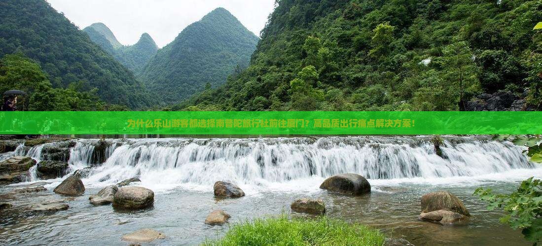 为什么乐山游客都选择南普陀旅行社前往厦门？高品质出行痛点解决方案！