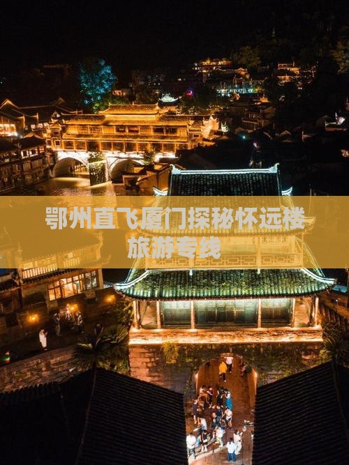 鄂州直飞厦门探秘怀远楼旅游专线